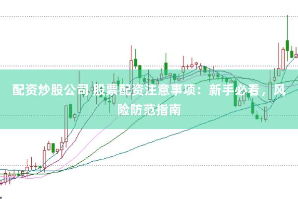 配资炒股公司 股票配资注意事项：新手必看，风险防范指南