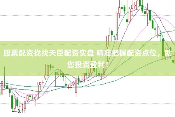 股票配资找找天臣配资实盘 精准把握配资点位，助您投资盈利！