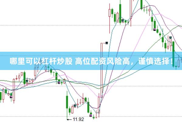 哪里可以杠杆炒股 高位配资风险高，谨慎选择！