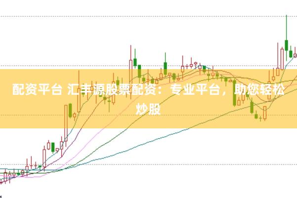 配资平台 汇丰源股票配资：专业平台，助您轻松炒股