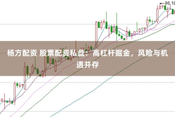 杨方配资 股票配资私盘：高杠杆掘金，风险与机遇并存