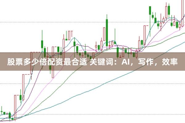 股票多少倍配资最合适 关键词：AI，写作，效率