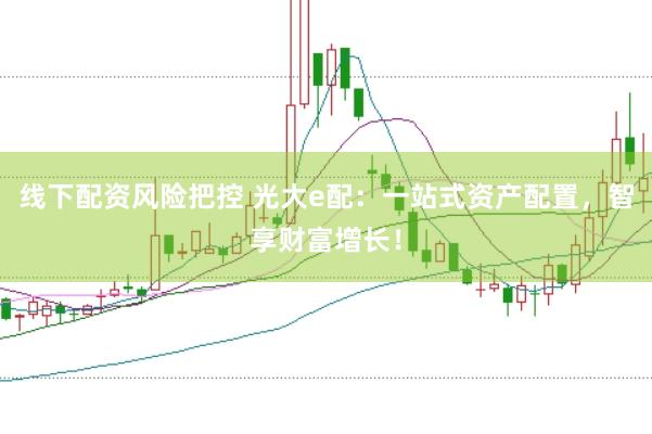 线下配资风险把控 光大e配：一站式资产配置，智享财富增长！