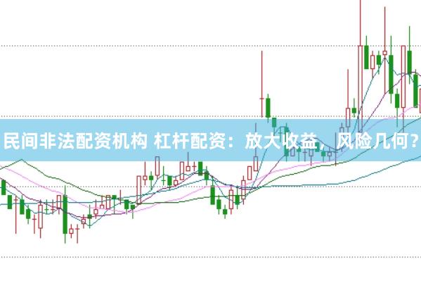 民间非法配资机构 杠杆配资：放大收益，风险几何？