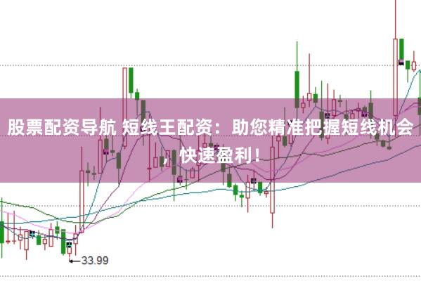 股票配资导航 短线王配资：助您精准把握短线机会，快速盈利！