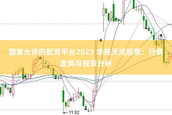 国家允许的配资平台2023 华胜天成股票：行情走势与投资分析