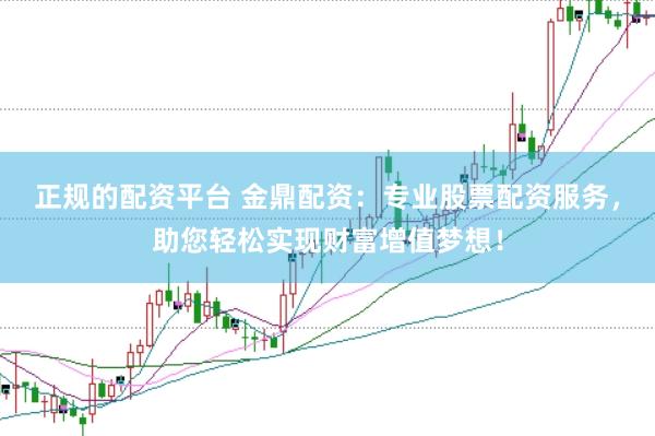 正规的配资平台 金鼎配资：专业股票配资服务，助您轻松实现财富增值梦想！