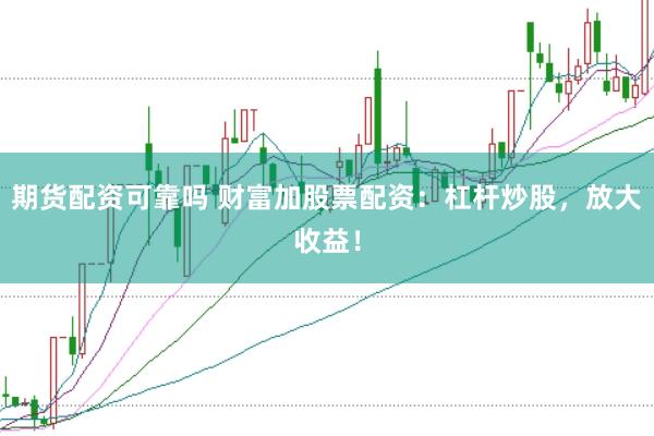 期货配资可靠吗 财富加股票配资：杠杆炒股，放大收益！