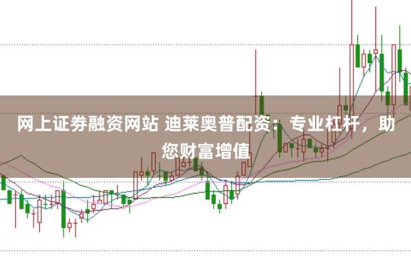 网上证劵融资网站 迪莱奥普配资：专业杠杆，助您财富增值