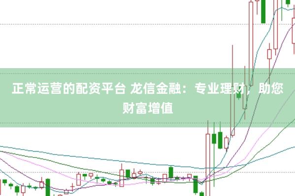 正常运营的配资平台 龙信金融：专业理财，助您财富增值