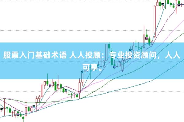 股票入门基础术语 人人投顾：专业投资顾问，人人可享。