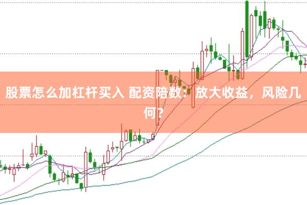 股票怎么加杠杆买入 配资陪数：放大收益，风险几何？