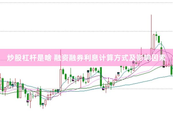 炒股杠杆是啥 融资融券利息计算方式及影响因素