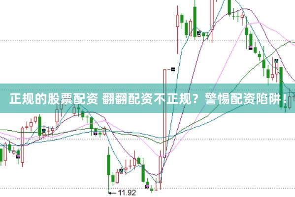 正规的股票配资 翻翻配资不正规？警惕配资陷阱！