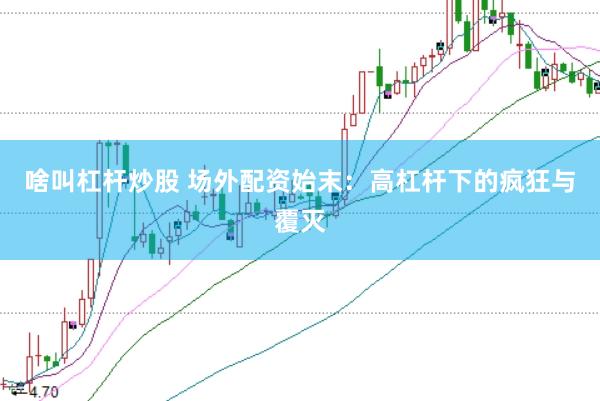 啥叫杠杆炒股 场外配资始末：高杠杆下的疯狂与覆灭