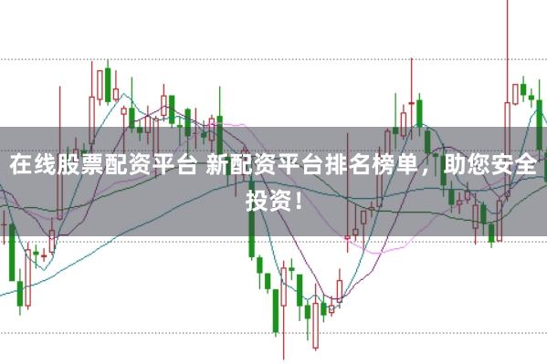在线股票配资平台 新配资平台排名榜单，助您安全投资！