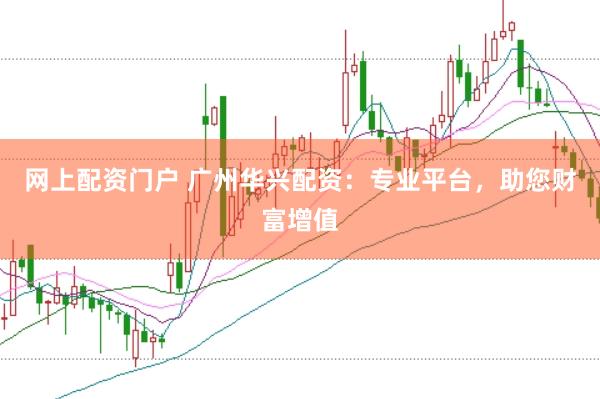 网上配资门户 广州华兴配资：专业平台，助您财富增值