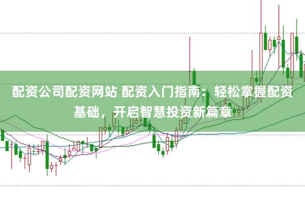 配资公司配资网站 配资入门指南：轻松掌握配资基础，开启智慧投资新篇章