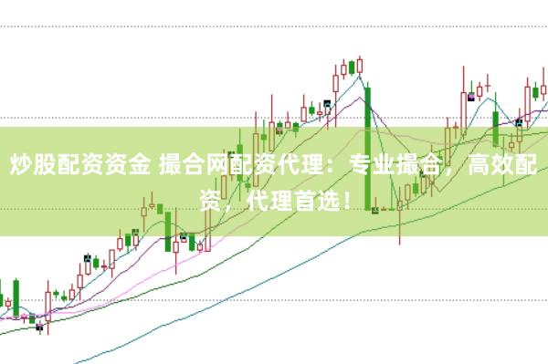炒股配资资金 撮合网配资代理：专业撮合，高效配资，代理首选！