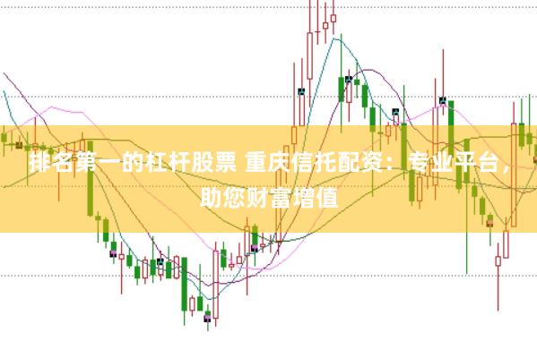 排名第一的杠杆股票 重庆信托配资：专业平台，助您财富增值