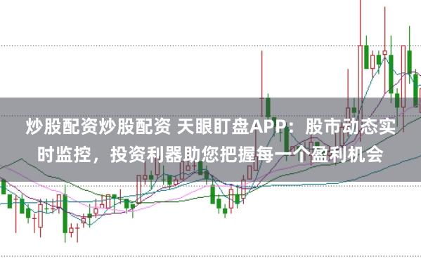 炒股配资炒股配资 天眼盯盘APP：股市动态实时监控，投资利器助您把握每一个盈利机会
