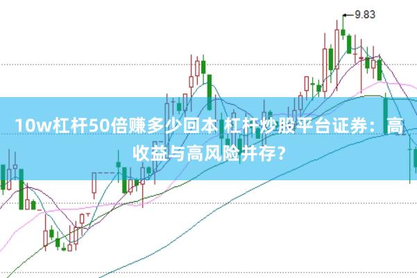 10w杠杆50倍赚多少回本 杠杆炒股平台证券：高收益与高风险并存？