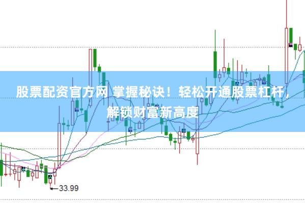 股票配资官方网 掌握秘诀！轻松开通股票杠杆，解锁财富新高度