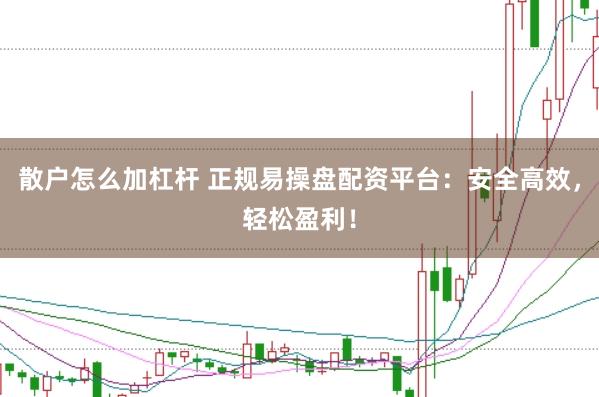 散户怎么加杠杆 正规易操盘配资平台:安全高效,轻松盈利!