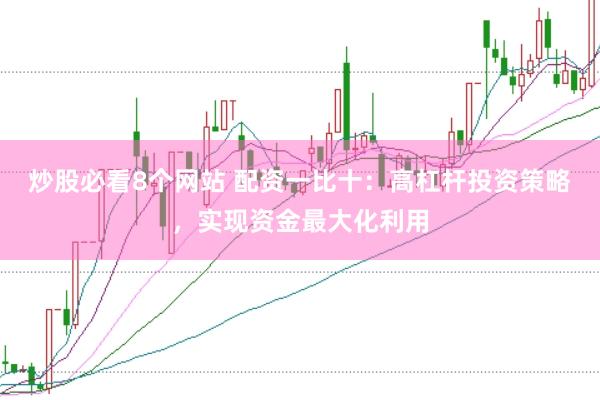 炒股必看8个网站 配资一比十:高杠杆投资策略,实现资金最大化利用