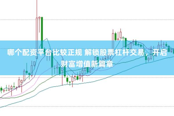 哪个配资平台比较正规 解锁股票杠杆交易,开启财富增值新篇章