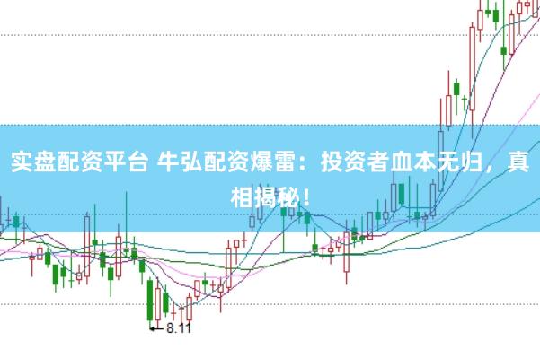 实盘配资平台 牛弘配资爆雷:投资者血本无归,真相揭秘!