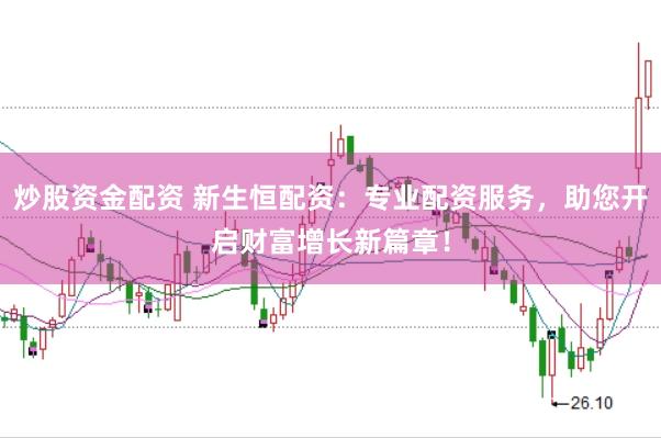 炒股资金配资 新生恒配资：专业配资服务，助您开启财富增长新篇章！
