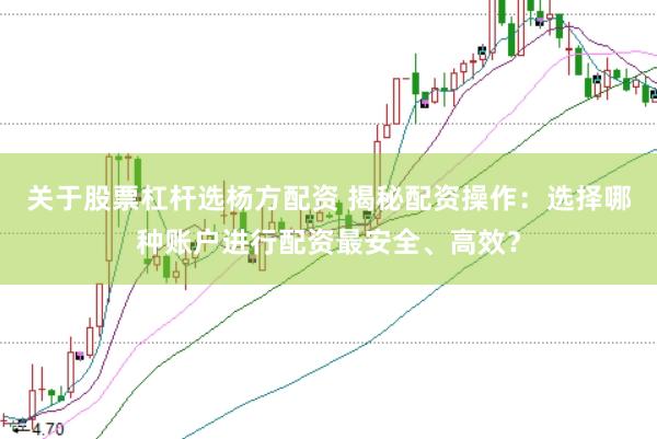 关于股票杠杆选杨方配资 揭秘配资操作:选择哪种账户进行配资最安全、高效?