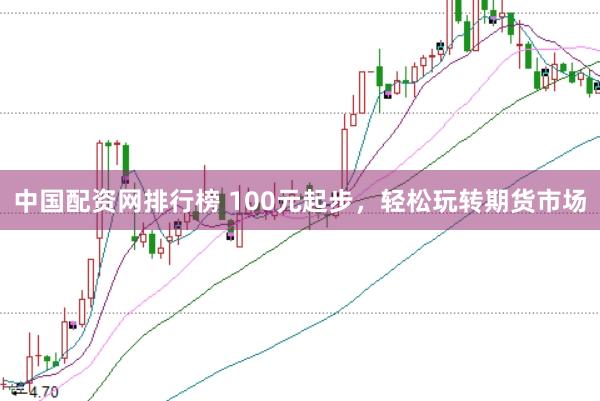 中国配资网排行榜 100元起步,轻松玩转期货市场
