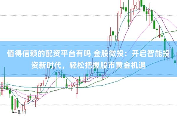 值得信赖的配资平台有吗 金股微投:开启智能投资新时代,轻松把握股市黄金机遇