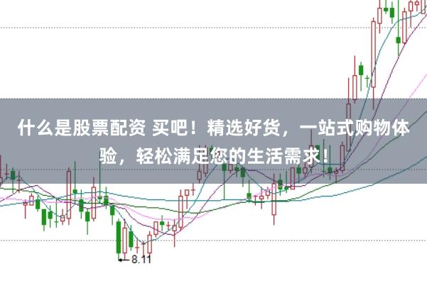 什么是股票配资 买吧!精选好货,一站式购物体验,轻松满足您的生活需求!