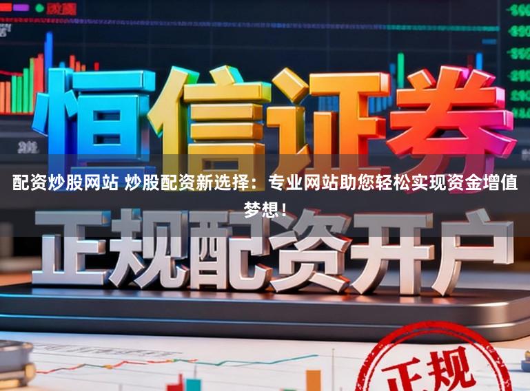 配资炒股网站 炒股配资新选择：专业网站助您轻松实现资金增值梦想！