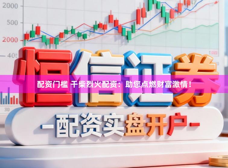 配资门槛 干柴烈火配资:助您点燃财富激情!
