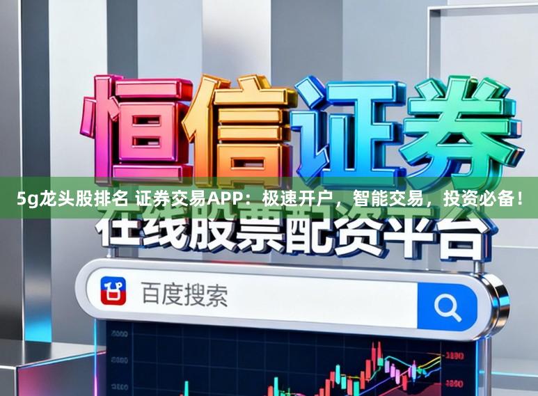 5g龙头股排名 证券交易APP:极速开户,智能交易,投资必备!