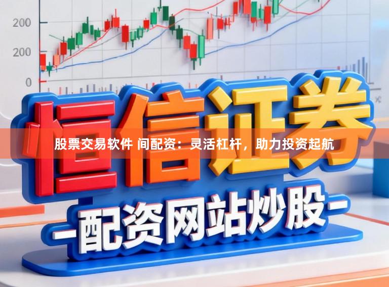 股票交易软件 间配资:灵活杠杆,助力投资起航