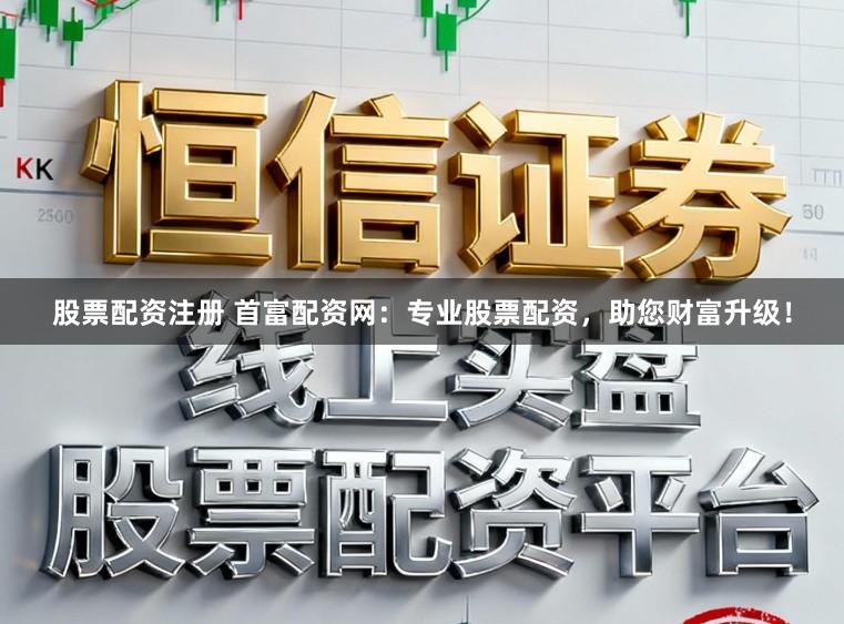 股票配资注册 首富配资网:专业股票配资,助您财富升级!