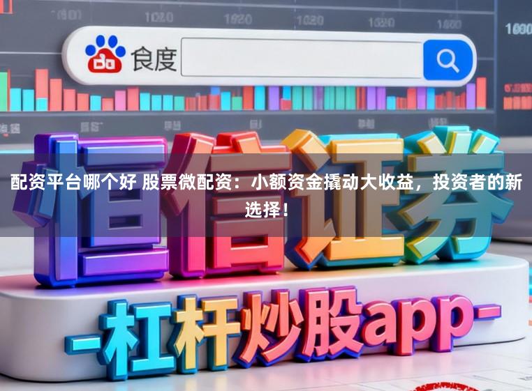 配资平台哪个好 股票微配资：小额资金撬动大收益，投资者的新选择！