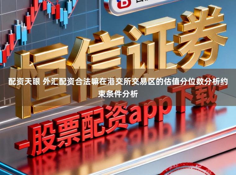 配资天眼 外汇配资合法嘛在港交所交易区的估值分位数分析约束条件分析