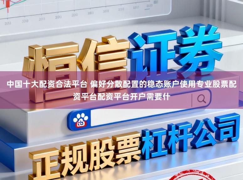 中国十大配资合法平台 偏好分散配置的稳态账户使用专业股票配资平台配资平台开户需要什