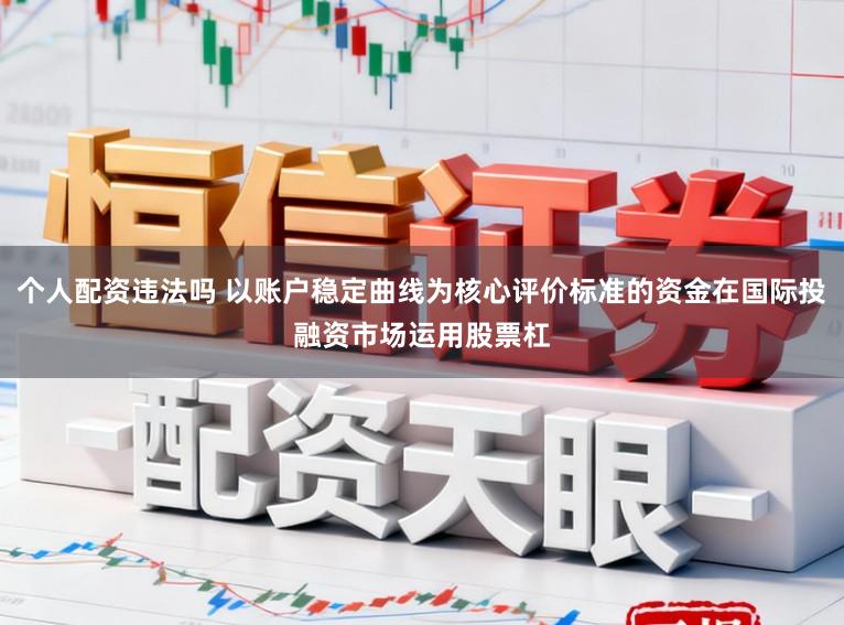 个人配资违法吗 以账户稳定曲线为核心评价标准的资金在国际投融资市场运用股票杠