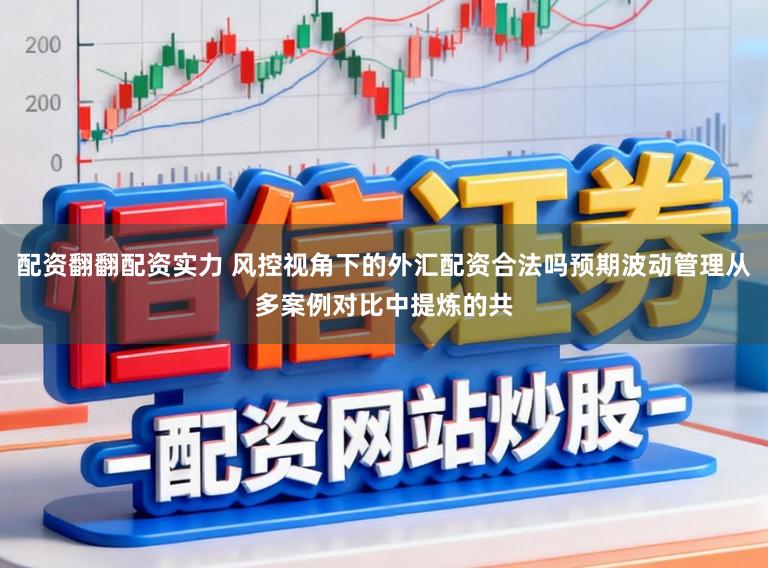 配资翻翻配资实力 风控视角下的外汇配资合法吗预期波动管理从多案例对比中提炼的共