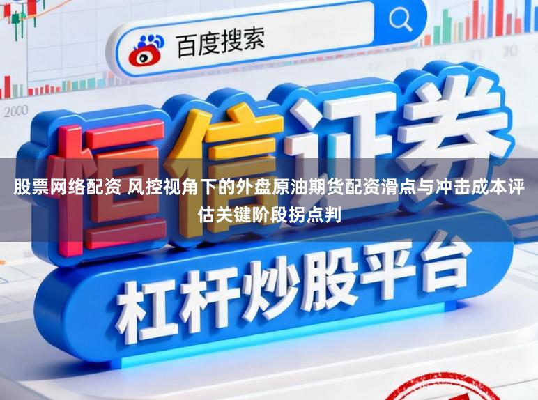 股票网络配资 风控视角下的外盘原油期货配资滑点与冲击成本评估关键阶段拐点判