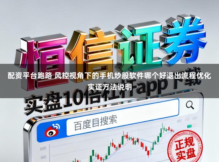 配资平台跑路 风控视角下的手机炒股软件哪个好退出流程优化实证方法说明