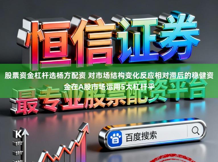 股票资金杠杆选杨方配资 对市场结构变化反应相对滞后的稳健资金在A股市场运用5大杠杆平