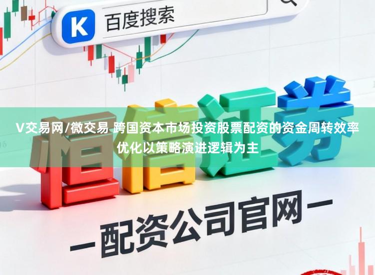 V交易网/微交易 跨国资本市场投资股票配资的资金周转效率优化以策略演进逻辑为主
